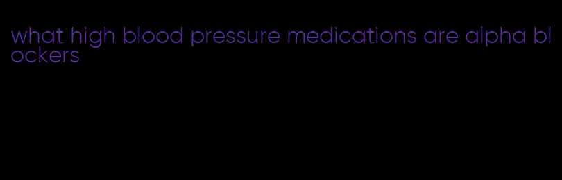 what high blood pressure medications are alpha blockers