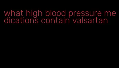 what high blood pressure medications contain valsartan