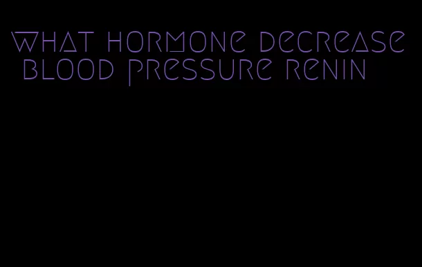 what hormone decrease blood pressure renin