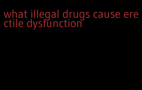 what illegal drugs cause erectile dysfunction