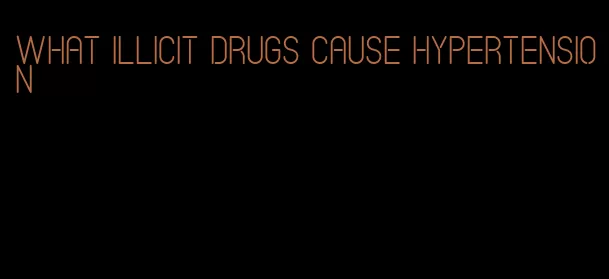 what illicit drugs cause hypertension