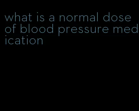 what is a normal dose of blood pressure medication