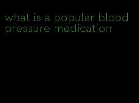 what is a popular blood pressure medication