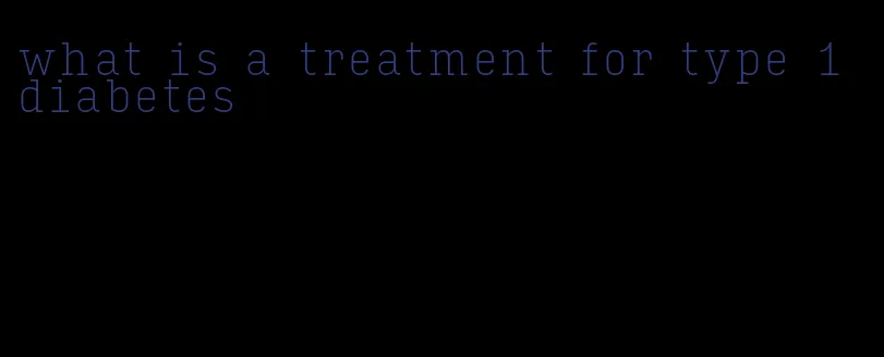 what is a treatment for type 1 diabetes