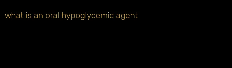 what is an oral hypoglycemic agent