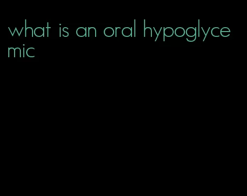 what is an oral hypoglycemic