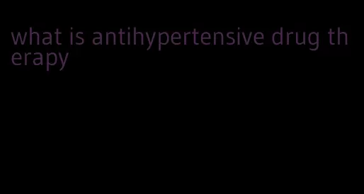 what is antihypertensive drug therapy