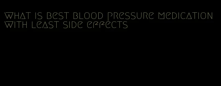 what is best blood pressure medication with least side effects