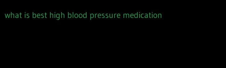 what is best high blood pressure medication