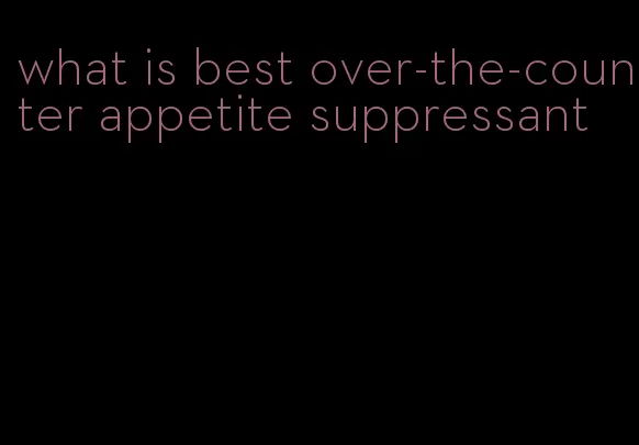 what is best over-the-counter appetite suppressant