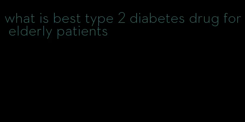what is best type 2 diabetes drug for elderly patients