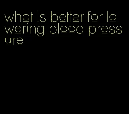 what is better for lowering blood pressure