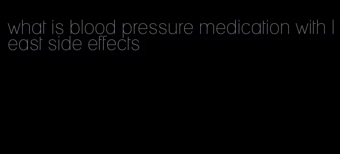 what is blood pressure medication with least side effects