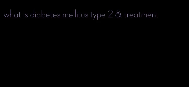 what is diabetes mellitus type 2 & treatment
