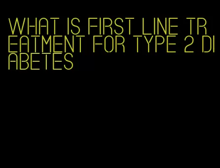 what is first line treatment for type 2 diabetes