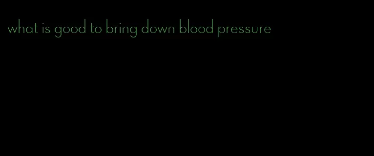 what is good to bring down blood pressure