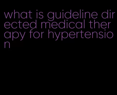 what is guideline directed medical therapy for hypertension