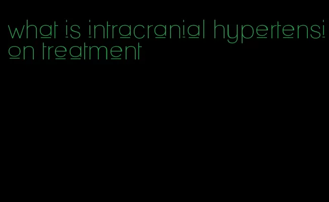 what is intracranial hypertension treatment