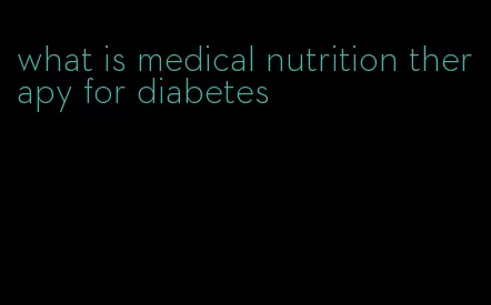 what is medical nutrition therapy for diabetes