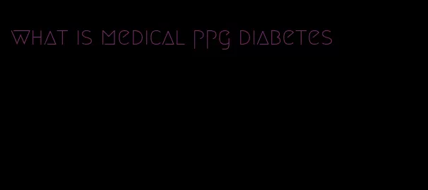 what is medical ppg diabetes
