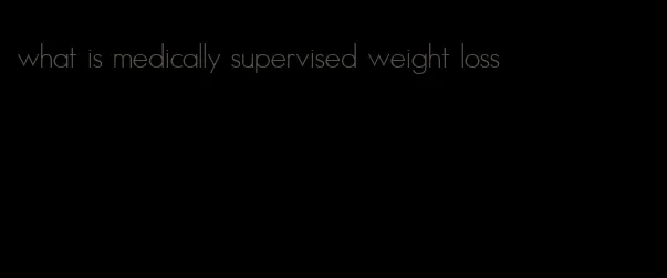what is medically supervised weight loss