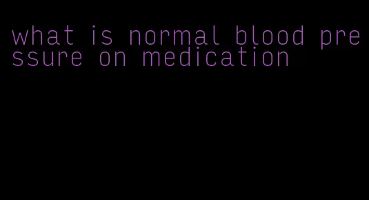 what is normal blood pressure on medication