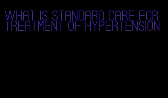 what is standard care for treatment of hypertension