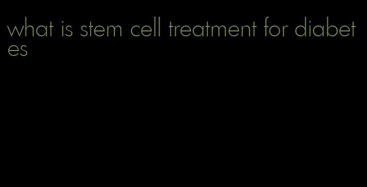 what is stem cell treatment for diabetes