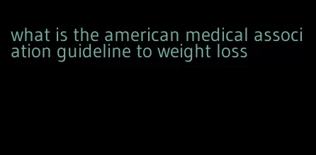 what is the american medical association guideline to weight loss