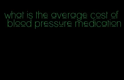what is the average cost of blood pressure medication