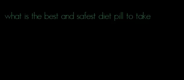 what is the best and safest diet pill to take