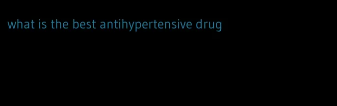 what is the best antihypertensive drug