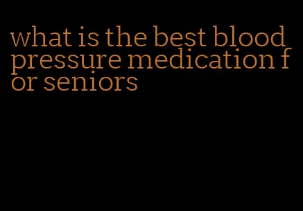 what is the best blood pressure medication for seniors