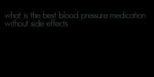 what is the best blood pressure medication without side effects