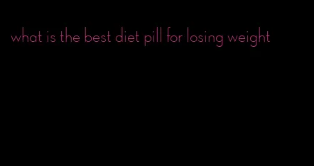 what is the best diet pill for losing weight