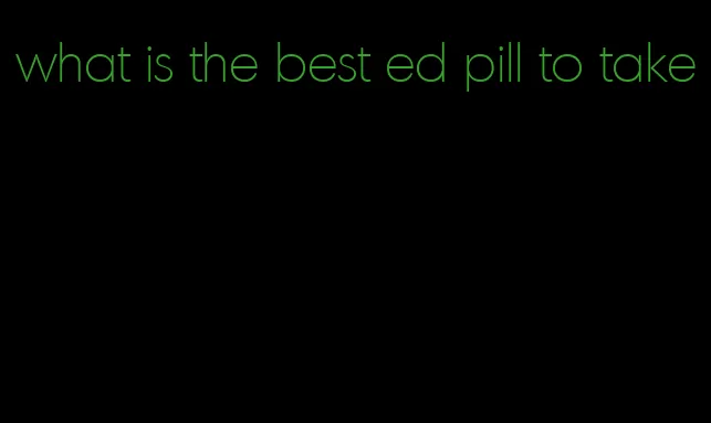 what is the best ed pill to take