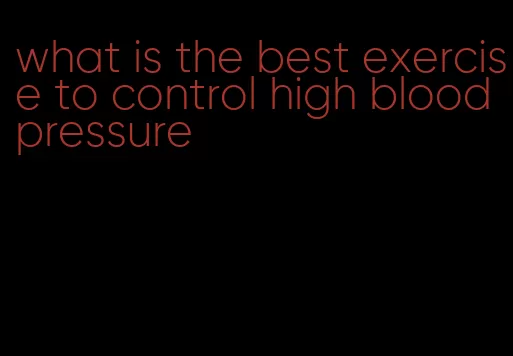 what is the best exercise to control high blood pressure