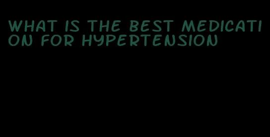 what is the best medication for hypertension