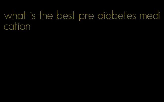 what is the best pre diabetes medication