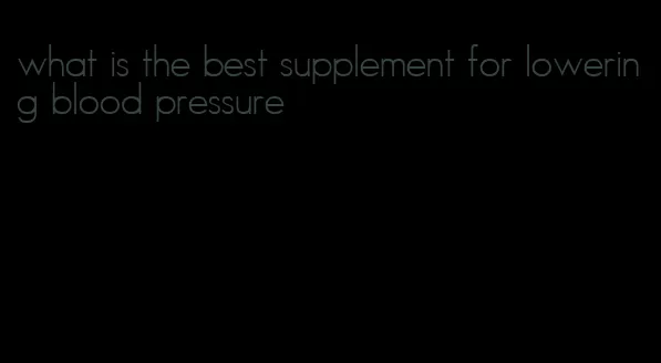 what is the best supplement for lowering blood pressure