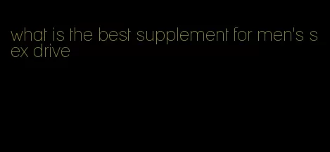 what is the best supplement for men's sex drive