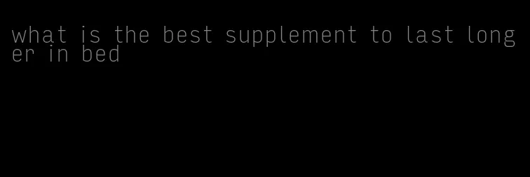 what is the best supplement to last longer in bed