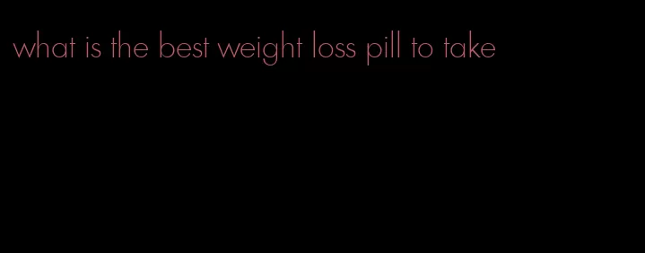what is the best weight loss pill to take