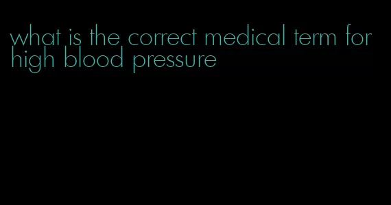 what is the correct medical term for high blood pressure