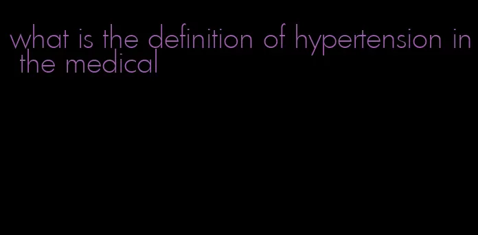 what is the definition of hypertension in the medical
