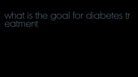 what is the goal for diabetes treatment