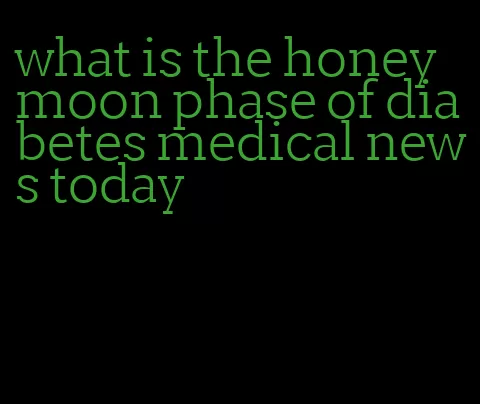 what is the honeymoon phase of diabetes medical news today