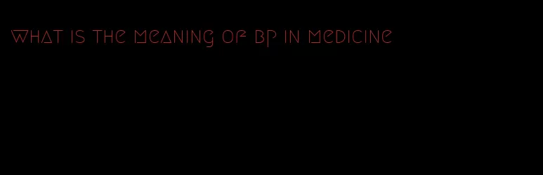 what is the meaning of bp in medicine