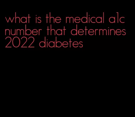 what is the medical a1c number that determines 2022 diabetes