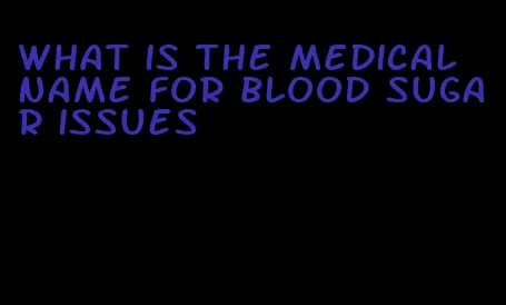 what is the medical name for blood sugar issues